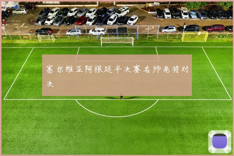 塞尔维亚阿根廷半决赛名帅老将对决