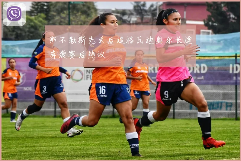 那不勒斯先丢后追格瓦迪奥尔长途奔袭赛后热议