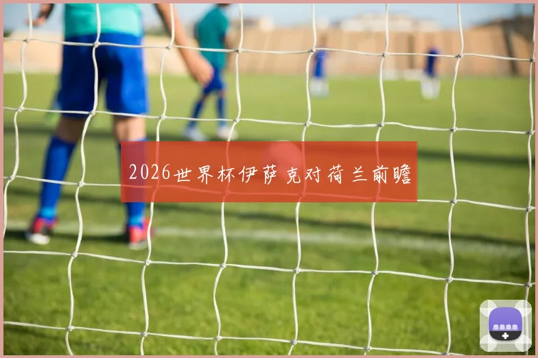 2026世界杯伊萨克对荷兰前瞻