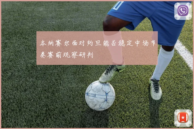 本纳赛尔面对约旦能否稳定中场节奏赛前观察研判