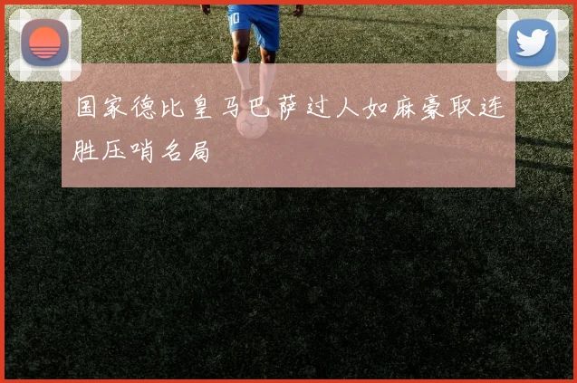 国家德比皇马巴萨过人如麻豪取连胜压哨名局