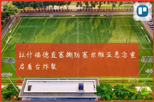 拉什福德直塞撕防塞尔维亚悬念重启看台炸裂