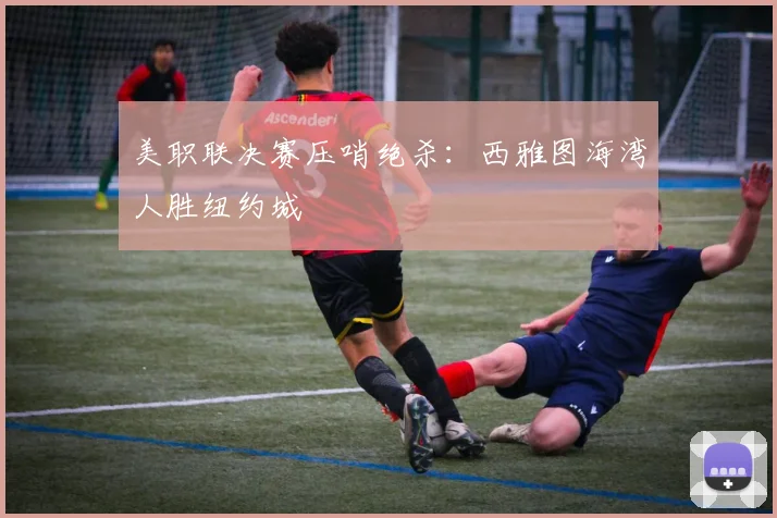 美职联决赛压哨绝杀：西雅图海湾人胜纽约城