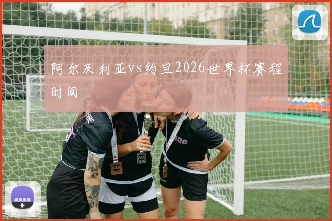 阿尔及利亚vs约旦2026世界杯赛程时间