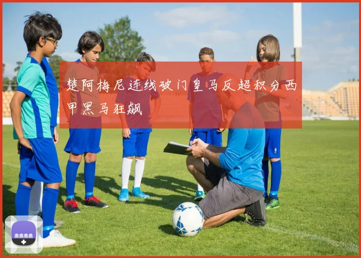 楚阿梅尼连线破门皇马反超积分西甲黑马狂飙