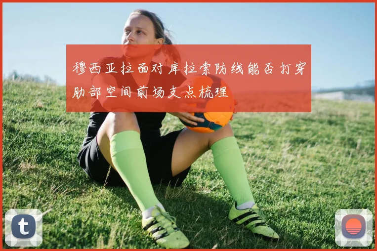 穆西亚拉面对库拉索防线能否打穿肋部空间前场支点梳理
