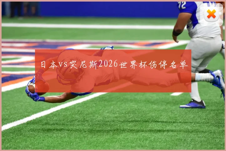日本vs突尼斯2026世界杯伤停名单