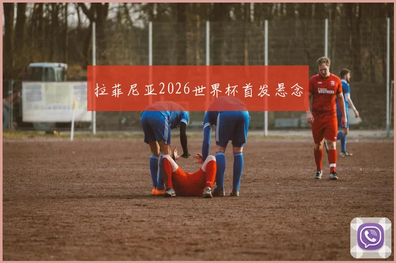拉菲尼亚2026世界杯首发悬念