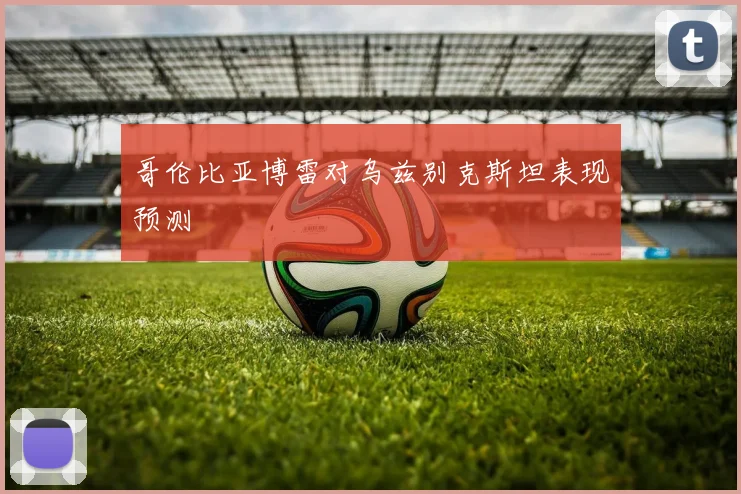 哥伦比亚博雷对乌兹别克斯坦表现预测