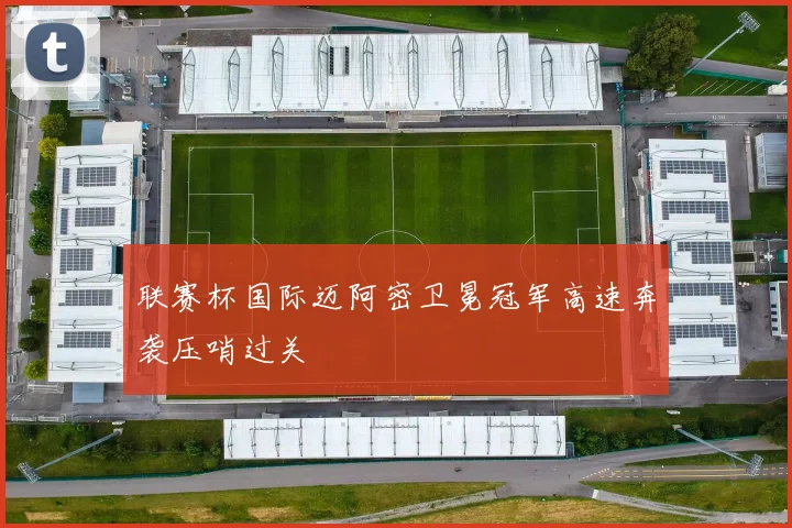 联赛杯国际迈阿密卫冕冠军高速奔袭压哨过关