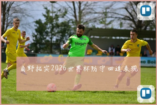 南野拓实2026世界杯防守回追表现