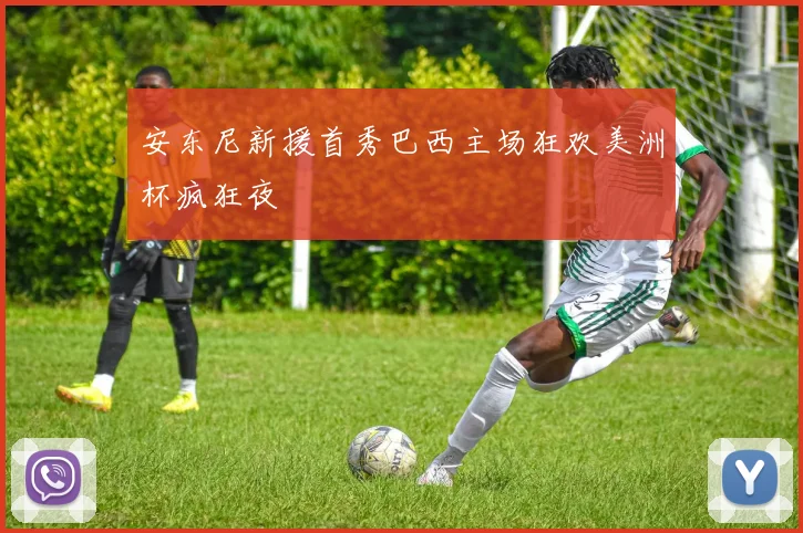 安东尼新援首秀巴西主场狂欢美洲杯疯狂夜