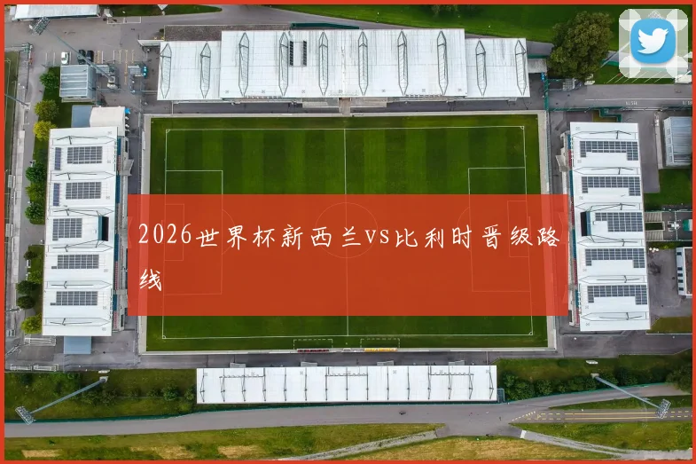 2026世界杯新西兰vs比利时晋级路线