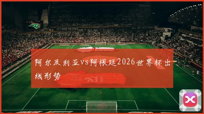 阿尔及利亚vs阿根廷2026世界杯出线形势
