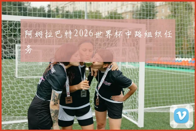 阿姆拉巴特2026世界杯中路组织任务