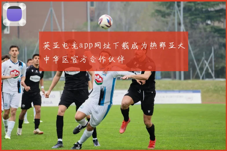 英亚电竞app网址下载成为热那亚大中华区官方合作伙伴