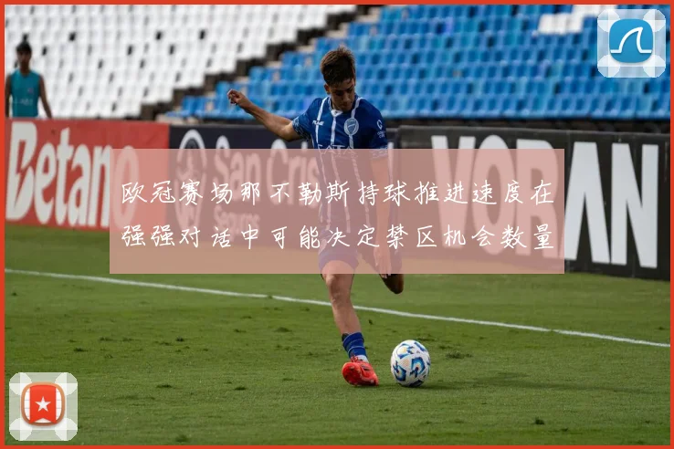 欧冠赛场那不勒斯持球推进速度在强强对话中可能决定禁区机会数量