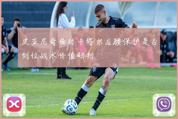 皮亚尼奇面对卡塔尔后腰保护是否到位战术价值研判