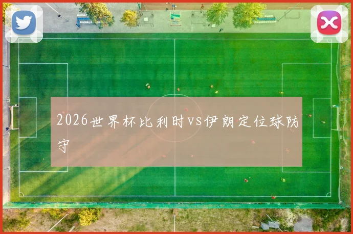 2026世界杯比利时vs伊朗定位球防守