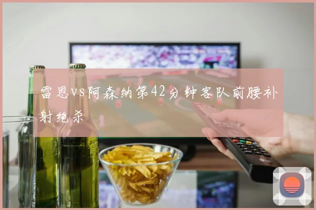 雷恩vs阿森纳第42分钟客队前腰补射绝杀