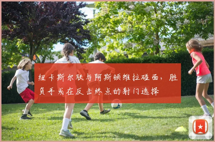 纽卡斯尔联与阿斯顿维拉碰面,胜负手或在反击终点的射门选择