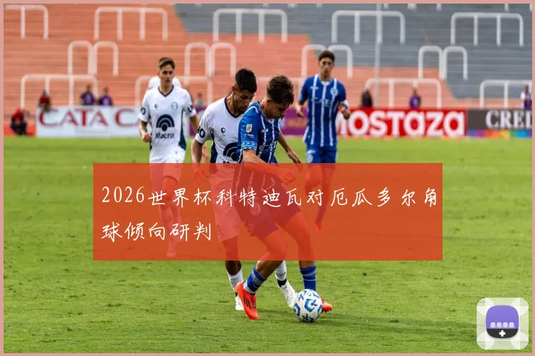 2026世界杯科特迪瓦对厄瓜多尔角球倾向研判