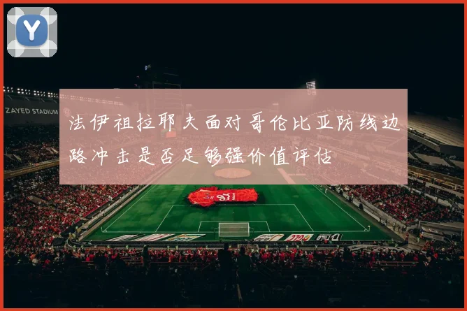 法伊祖拉耶夫面对哥伦比亚防线边路冲击是否足够强价值评估