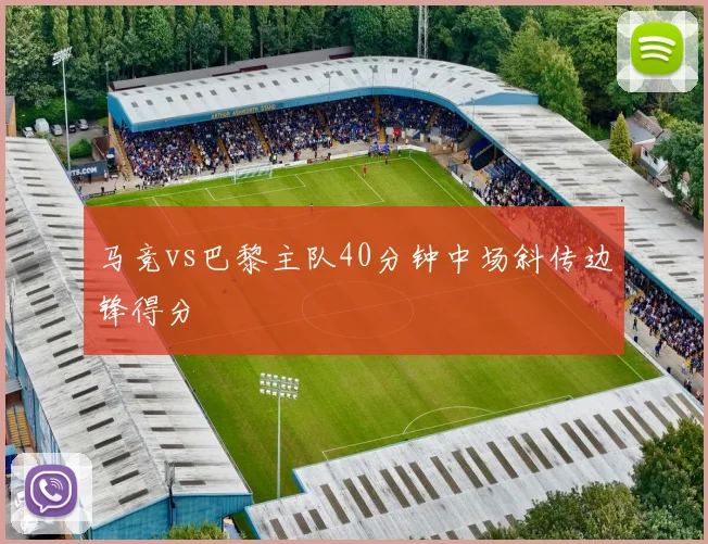 马竞vs巴黎主队40分钟中场斜传边锋得分
