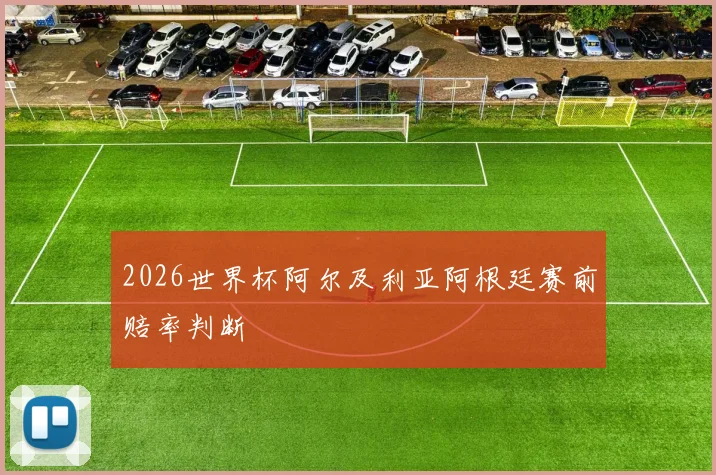 2026世界杯阿尔及利亚阿根廷赛前赔率判断