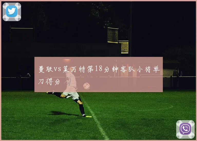 曼联vs莱万特第18分钟客队小将单刀得分