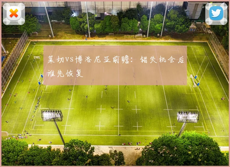 莱切vs博洛尼亚前瞻:错失机会后谁先恢复