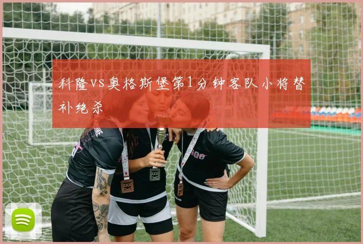 科隆vs奥格斯堡第1分钟客队小将替补绝杀