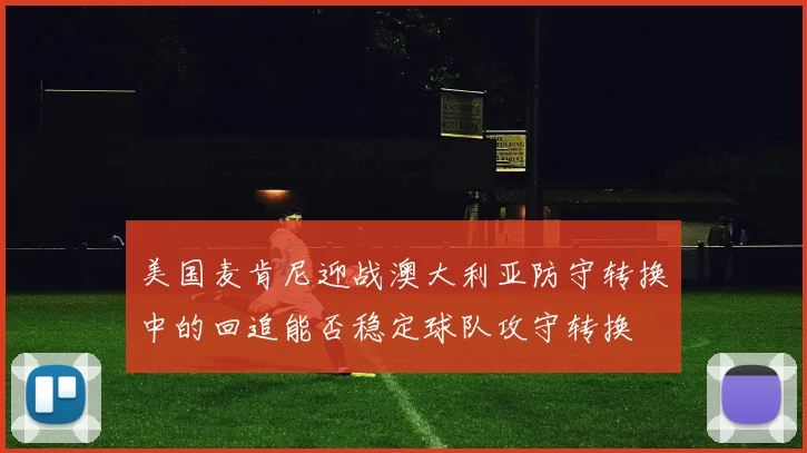美国麦肯尼迎战澳大利亚防守转换中的回追能否稳定球队攻守转换