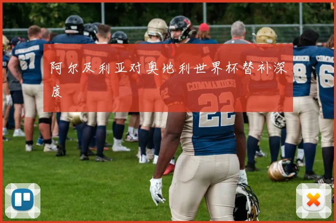 阿尔及利亚对奥地利世界杯替补深度