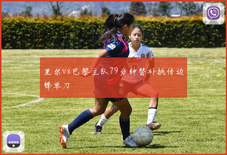里尔vs巴黎主队79分钟替补挑传边锋单刀