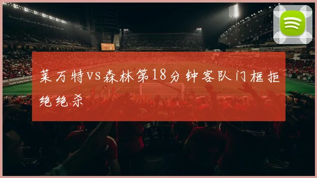 莱万特vs森林第18分钟客队门框拒绝绝杀
