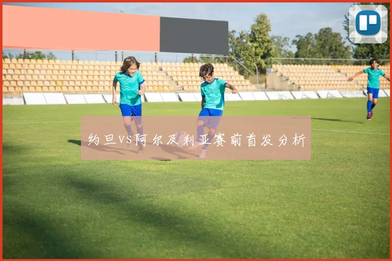 约旦vs阿尔及利亚赛前首发分析