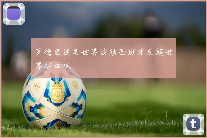 罗德里逆足世界波助西班牙反超世界杯回味