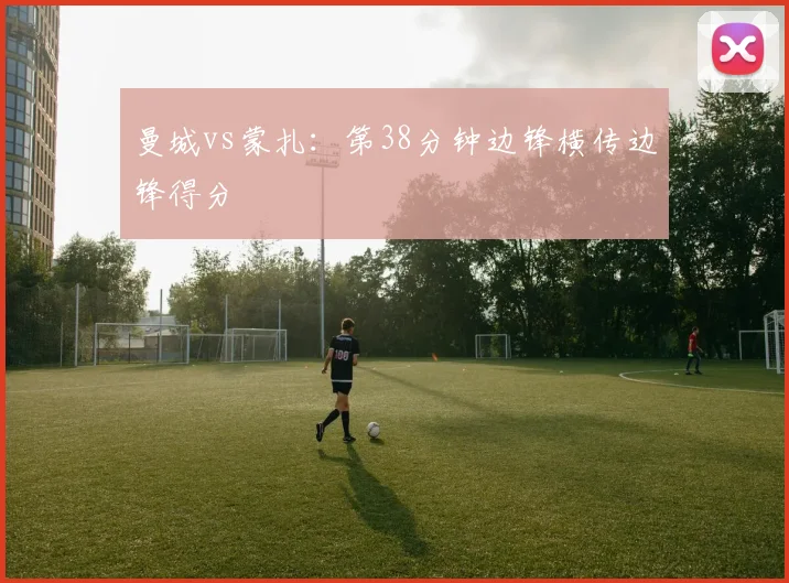 曼城vs蒙扎:第38分钟边锋横传边锋得分