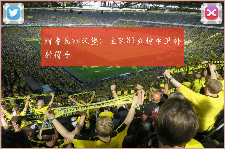 特鲁瓦vs汉堡:主队81分钟中卫补射得手